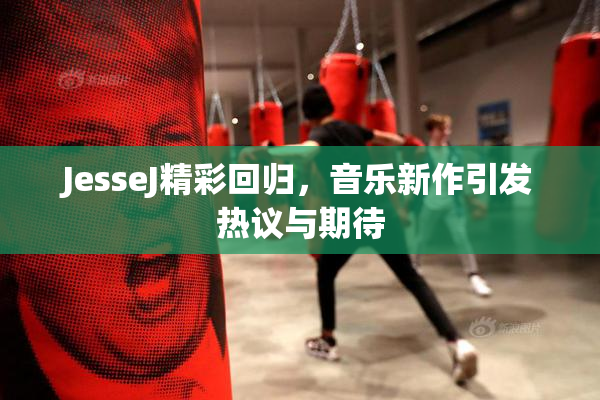 JesseJ精彩回归，音乐新作引发热议与期待
