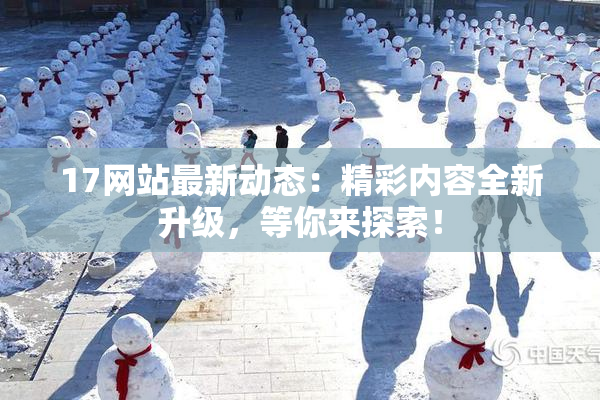 17网站最新动态：精彩内容全新升级，等你来探索！