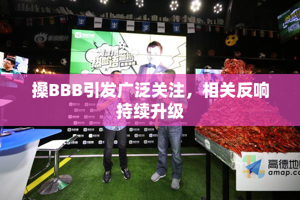 搡BBB引发广泛关注，相关反响持续升级