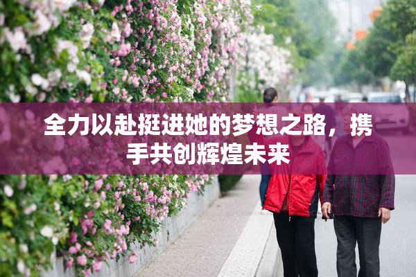 全力以赴挺进她的梦想之路，携手共创辉煌未来