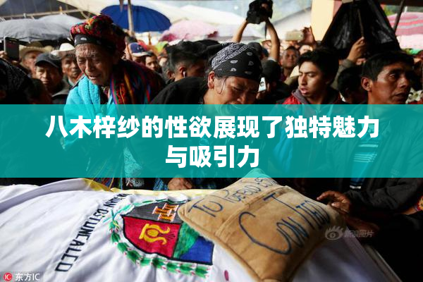 八木梓纱的性欲展现了独特魅力与吸引力