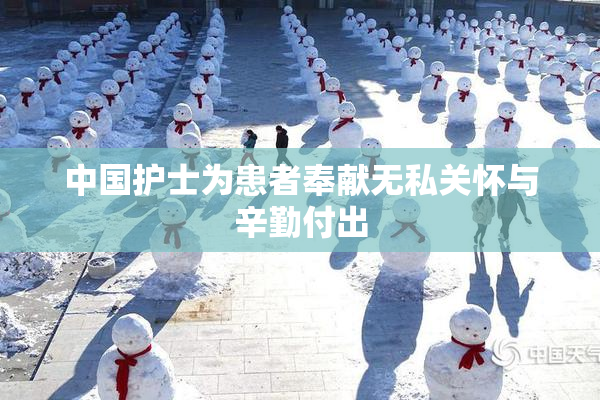 中国护士为患者奉献无私关怀与辛勤付出