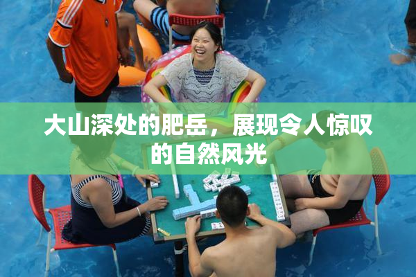 大山深处的肥岳，展现令人惊叹的自然风光