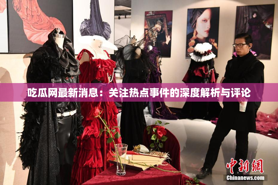 吃瓜网最新消息：关注热点事件的深度解析与评论