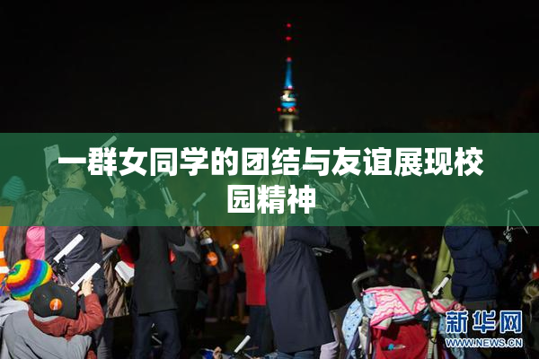 一群女同学的团结与友谊展现校园精神