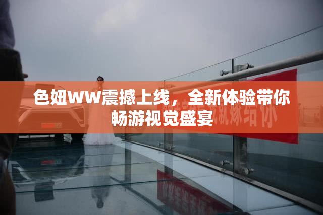 色妞WW震撼上线，全新体验带你畅游视觉盛宴