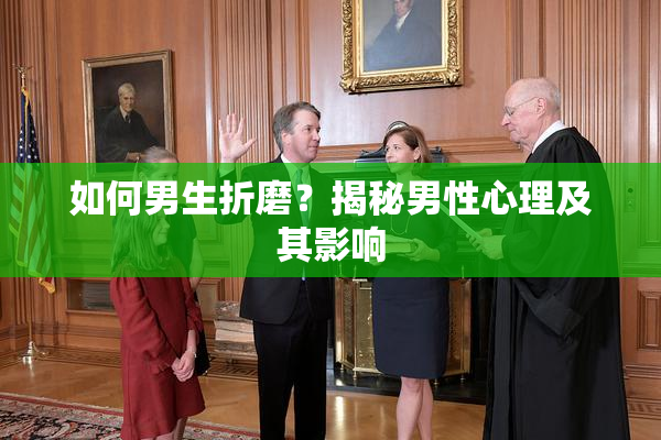 如何男生折磨？揭秘男性心理及其影响