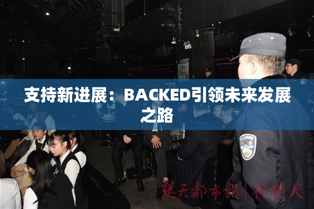 支持新进展：BACKED引领未来发展之路