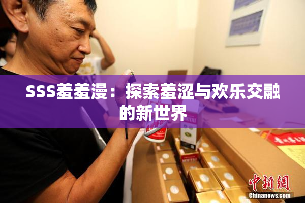 SSS羞羞漫：探索羞涩与欢乐交融的新世界