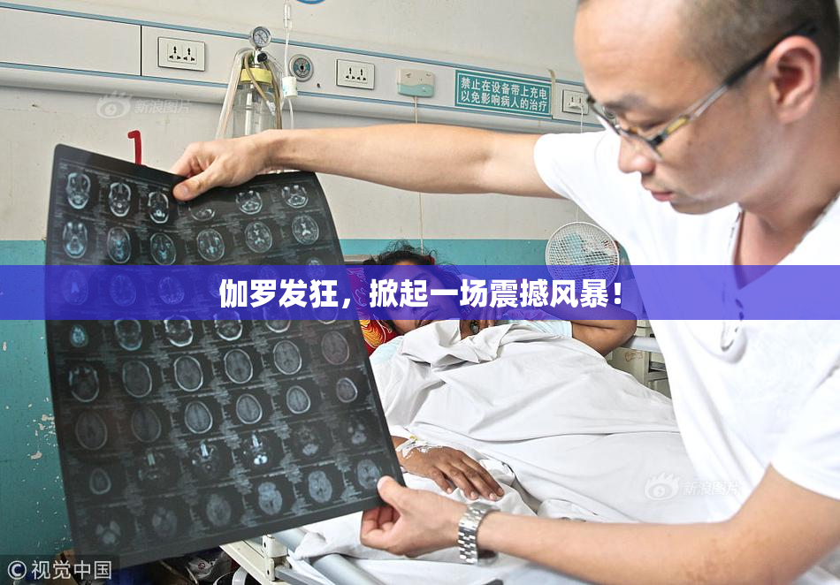 伽罗发狂，掀起一场震撼风暴！