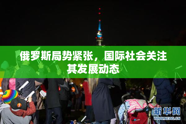 俄罗斯局势紧张，国际社会关注其发展动态