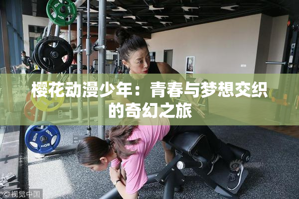 樱花动漫少年：青春与梦想交织的奇幻之旅