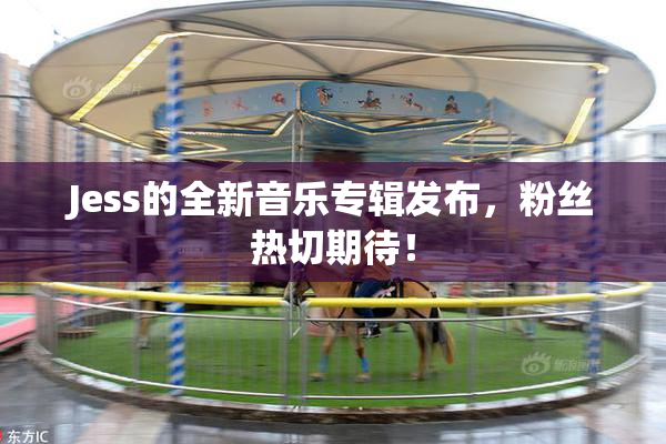 Jess的全新音乐专辑发布，粉丝热切期待！