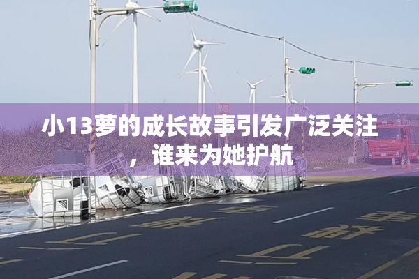小13萝的成长故事引发广泛关注，谁来为她护航