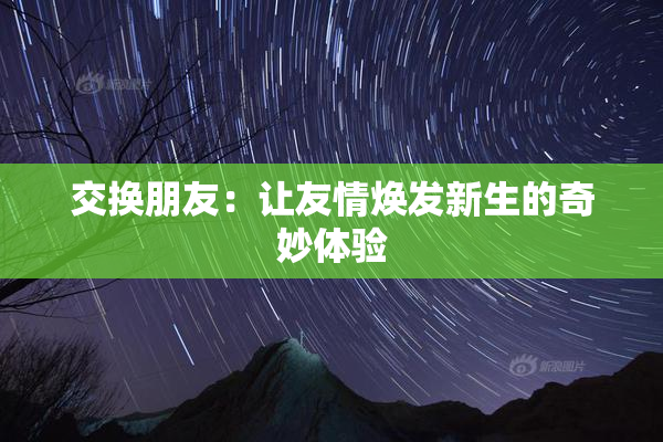 交换朋友：让友情焕发新生的奇妙体验