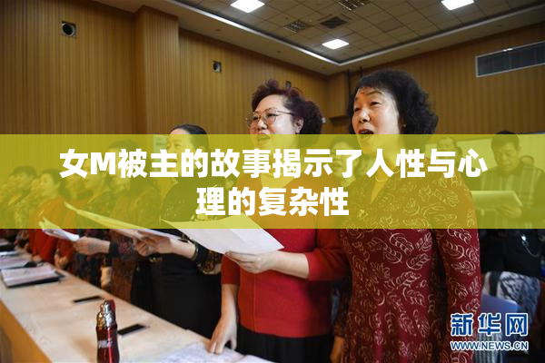 女M被主的故事揭示了人性与心理的复杂性