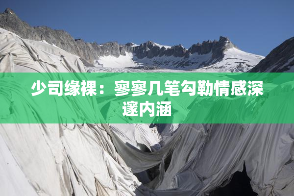少司缘裸：寥寥几笔勾勒情感深邃内涵