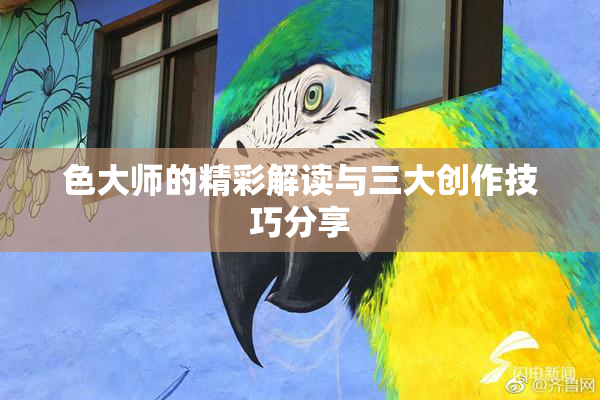 色大师的精彩解读与三大创作技巧分享