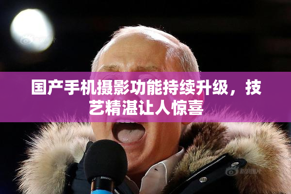 国产手机摄影功能持续升级，技艺精湛让人惊喜