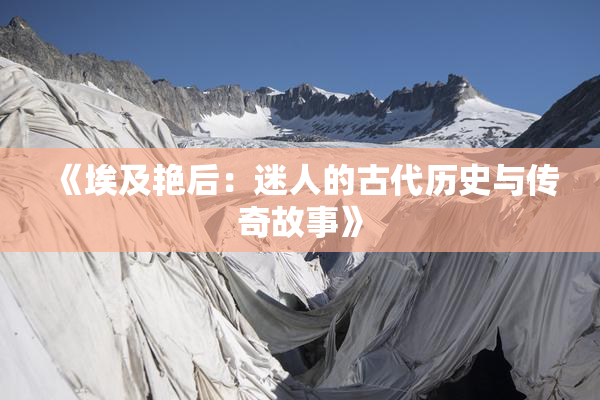 《埃及艳后：迷人的古代历史与传奇故事》