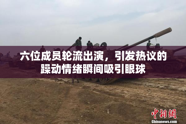 六位成员轮流出演，引发热议的躁动情绪瞬间吸引眼球