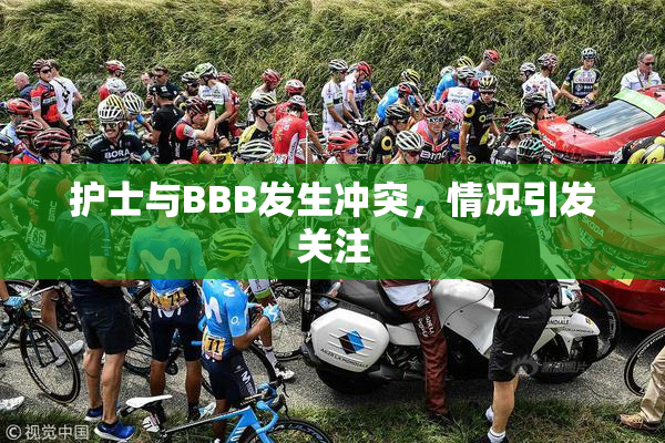 护士与BBB发生冲突，情况引发关注