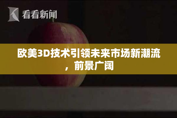 欧美3D技术引领未来市场新潮流，前景广阔