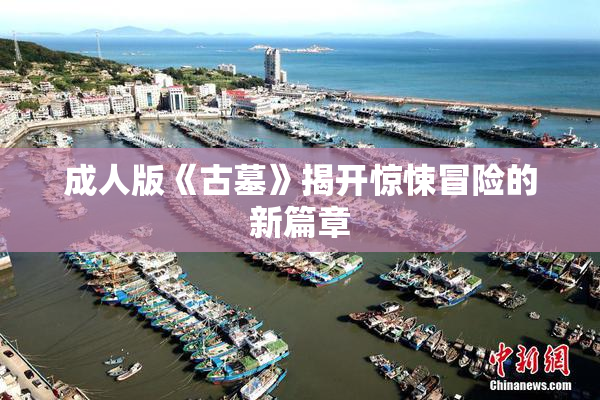 成人版《古墓》揭开惊悚冒险的新篇章