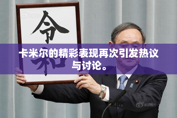 卡米尔的精彩表现再次引发热议与讨论。