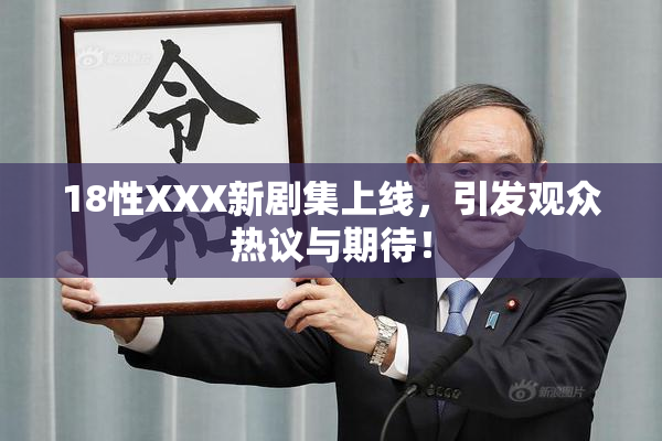 18性XXX新剧集上线，引发观众热议与期待！