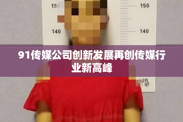 91传媒公司创新发展再创传媒行业新高峰