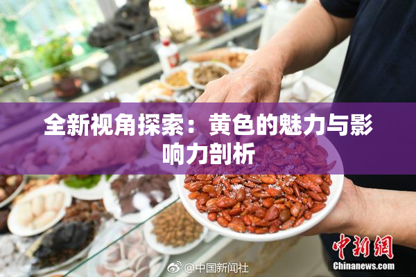 全新视角探索：黄色的魅力与影响力剖析
