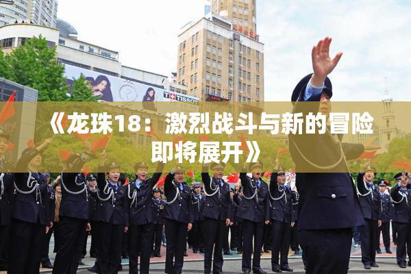 《龙珠18：激烈战斗与新的冒险即将展开》