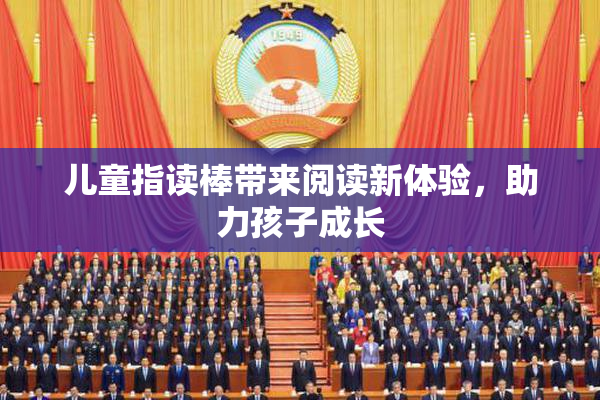 儿童指读棒带来阅读新体验，助力孩子成长