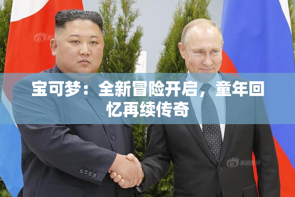 宝可梦：全新冒险开启，童年回忆再续传奇