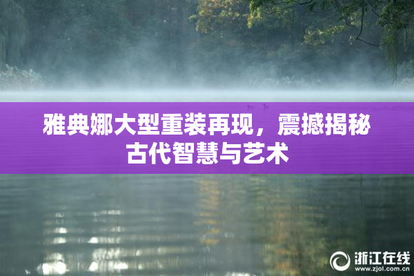 雅典娜大型重装再现，震撼揭秘古代智慧与艺术