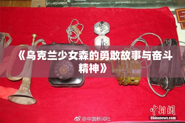 《乌克兰少女森的勇敢故事与奋斗精神》