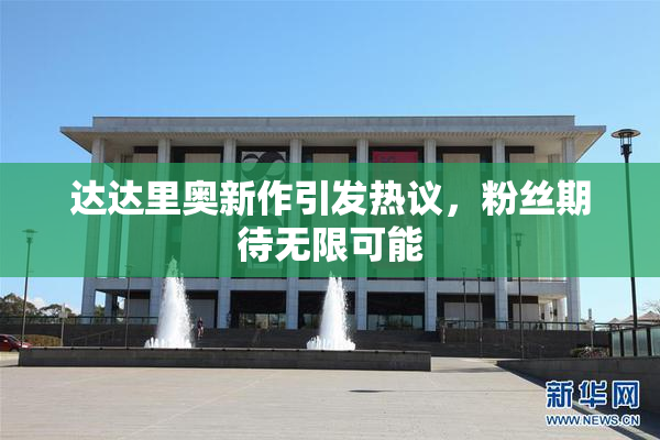 达达里奥新作引发热议，粉丝期待无限可能