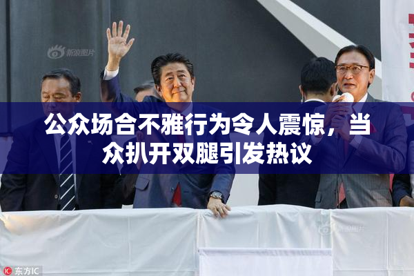 公众场合不雅行为令人震惊，当众扒开双腿引发热议