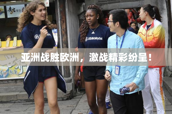 亚洲战胜欧洲，激战精彩纷呈！