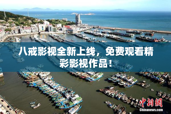 八戒影视全新上线，免费观看精彩影视作品！