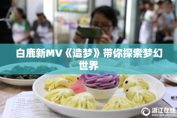 白鹿新MV《造梦》带你探索梦幻世界