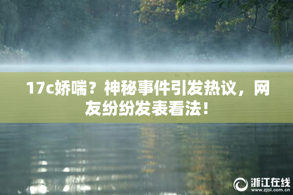 17c娇喘？神秘事件引发热议，网友纷纷发表看法！
