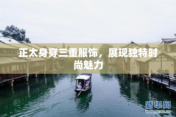 正太身穿三重服饰，展现独特时尚魅力