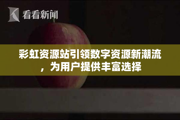 彩虹资源站引领数字资源新潮流，为用户提供丰富选择