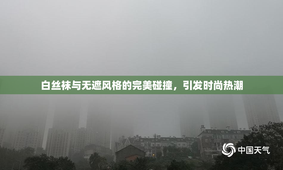 白丝袜与无遮风格的完美碰撞，引发时尚热潮