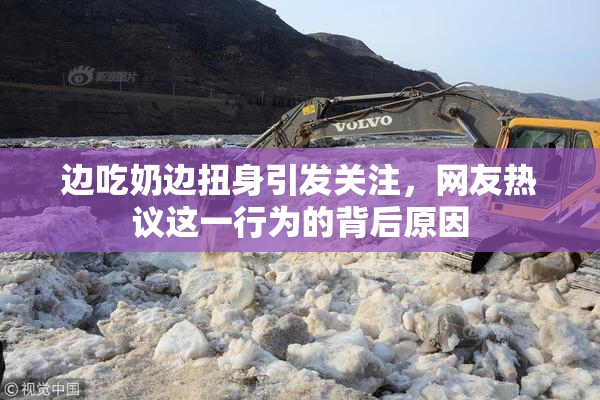 边吃奶边扭身引发关注，网友热议这一行为的背后原因
