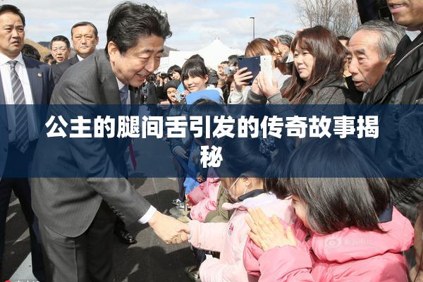 公主的腿间舌引发的传奇故事揭秘