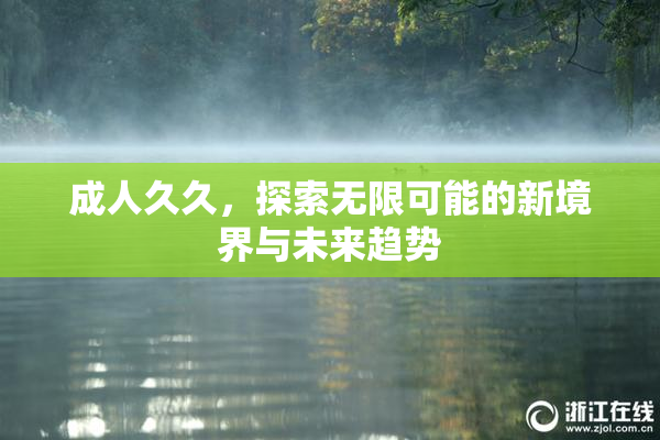 成人久久，探索无限可能的新境界与未来趋势