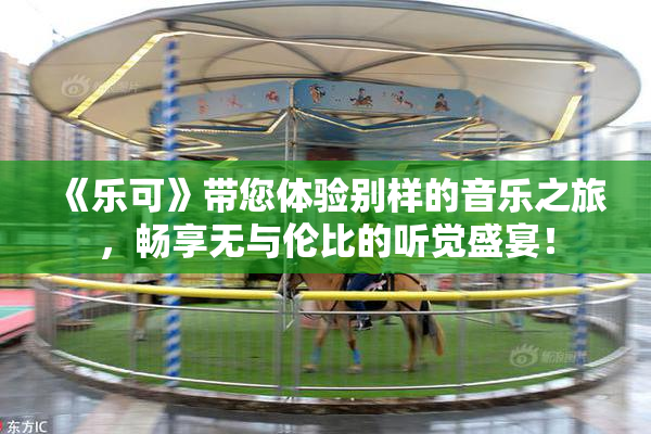 《乐可》带您体验别样的音乐之旅，畅享无与伦比的听觉盛宴！